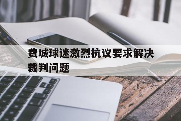 九州娱乐-费城球迷激烈抗议要求解决裁判问题是真的吗